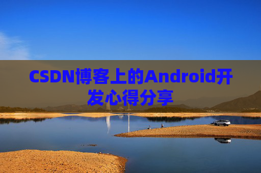 CSDN博客上的Android开发心得分享